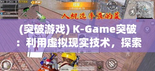 (突破游戏) K-Game突破：利用虚拟现实技术，探索未来游戏界的新风向标